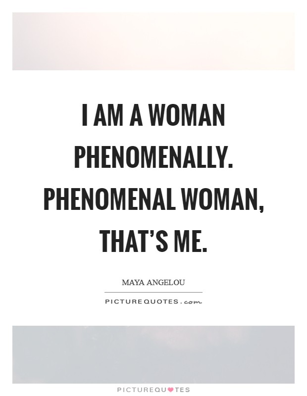 I am a Woman Phenomenally. Phenomenal Woman, that's me Picture Quote #1