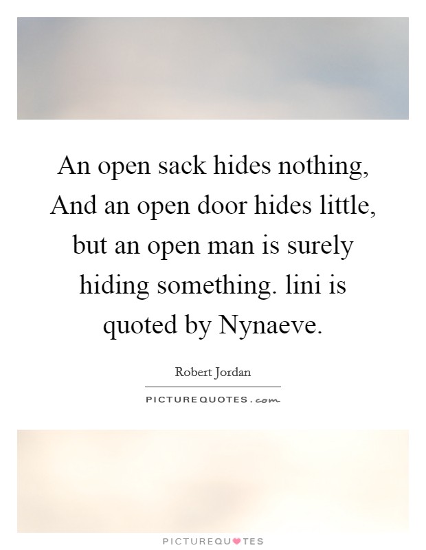 An open sack hides nothing, And an open door hides little, but an open man is surely hiding something. lini is quoted by Nynaeve Picture Quote #1