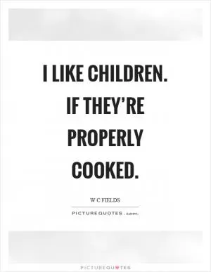 I like children. If they’re properly cooked Picture Quote #1