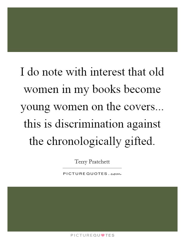I do note with interest that old women in my books become young women on the covers... this is discrimination against the chronologically gifted Picture Quote #1
