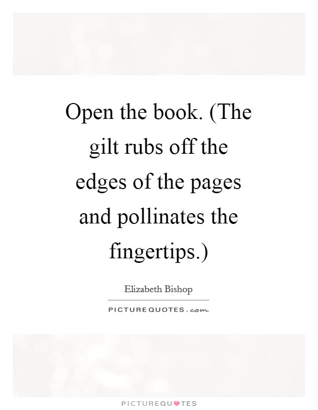Open the book. (The gilt rubs off the edges of the pages and pollinates the fingertips.) Picture Quote #1