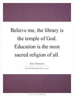 Believe me, the library is the temple of God. Education is the most sacred religion of all Picture Quote #1