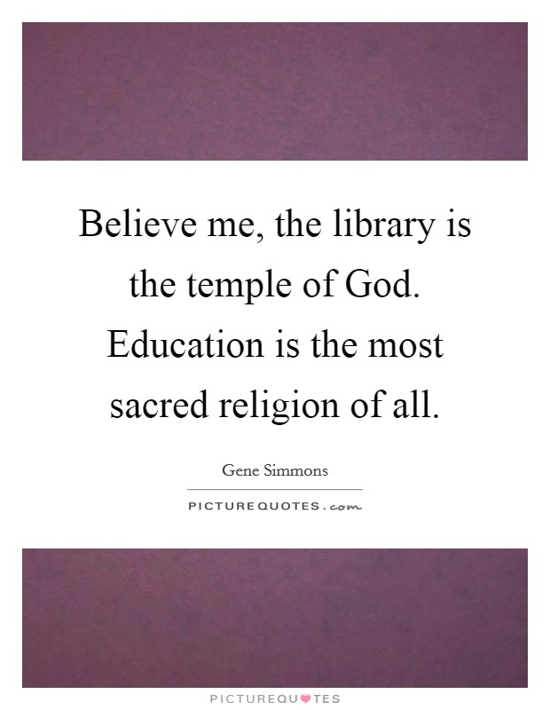Believe me, the library is the temple of God. Education is the most sacred religion of all Picture Quote #1