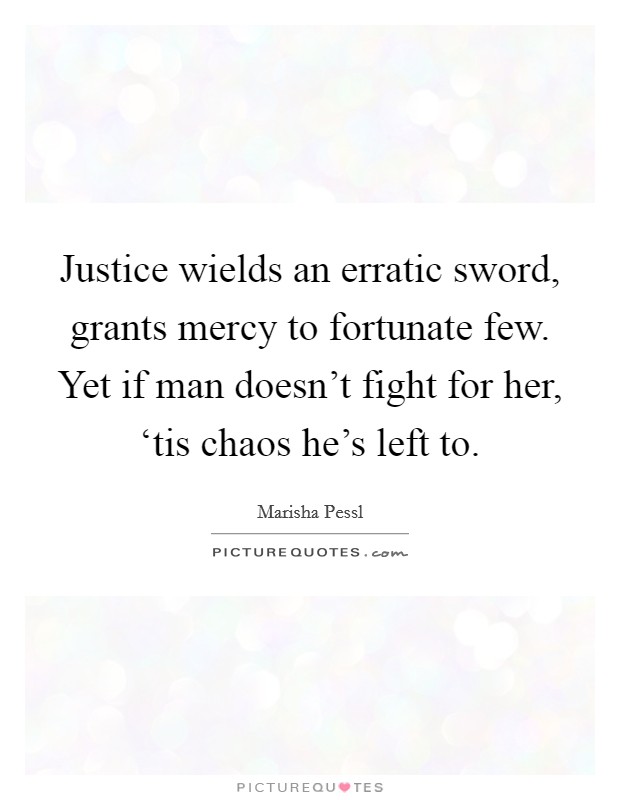 Justice wields an erratic sword, grants mercy to fortunate few. Yet if man doesn't fight for her, ‘tis chaos he's left to Picture Quote #1