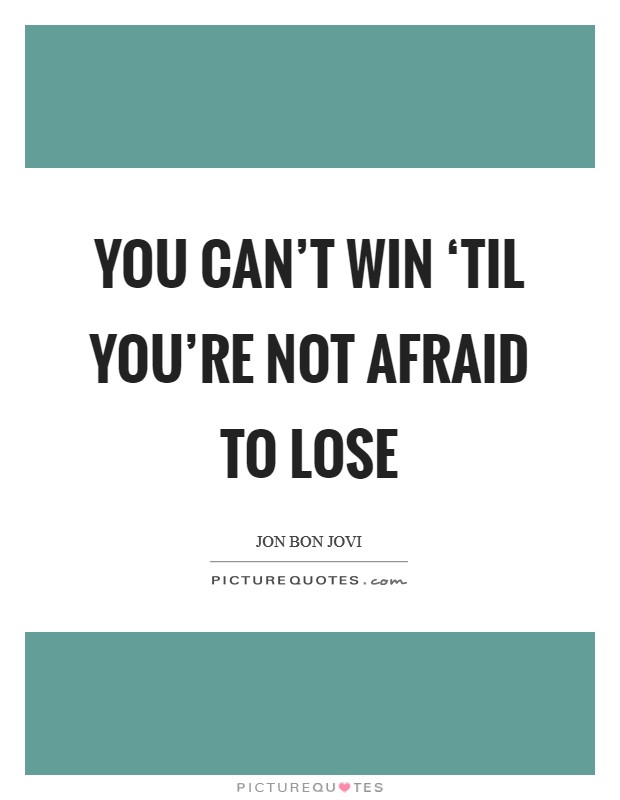 You can't win ‘til you're not afraid to lose Picture Quote #1