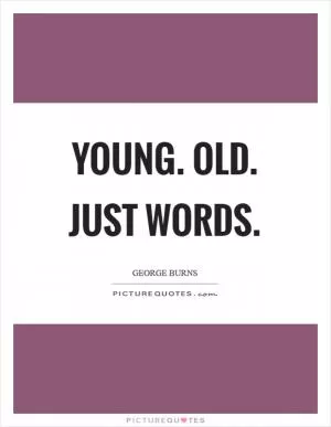 Young. Old. Just Words Picture Quote #1