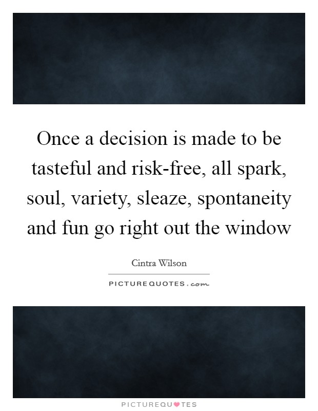 Once a decision is made to be tasteful and risk-free, all spark, soul, variety, sleaze, spontaneity and fun go right out the window Picture Quote #1