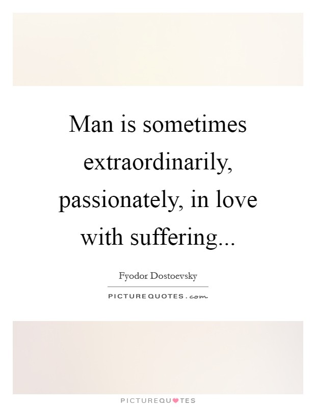 Man is sometimes extraordinarily, passionately, in love with suffering Picture Quote #1