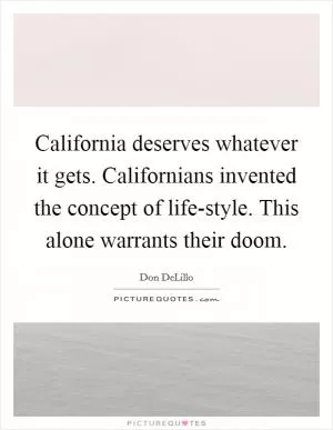 California deserves whatever it gets. Californians invented the concept of life-style. This alone warrants their doom Picture Quote #1