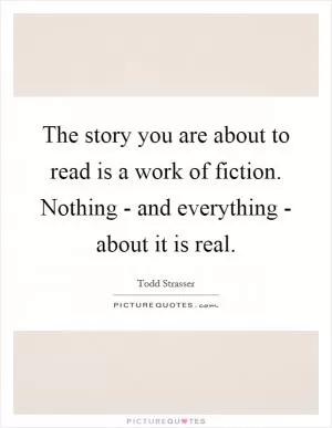 The story you are about to read is a work of fiction. Nothing - and everything - about it is real Picture Quote #1