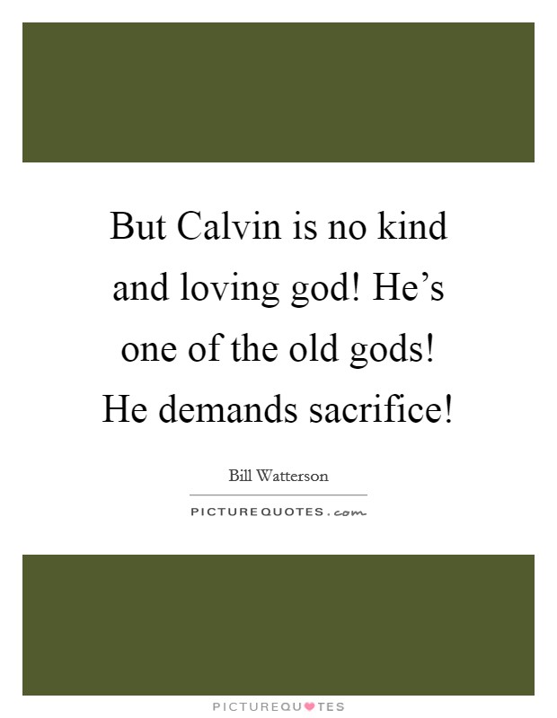 But Calvin is no kind and loving god! He's one of the old gods! He demands sacrifice! Picture Quote #1