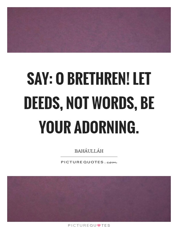 Say: o brethren! Let deeds, not words, be your adorning Picture Quote #1