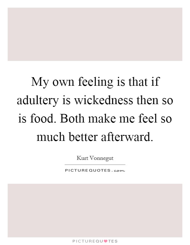 My own feeling is that if adultery is wickedness then so is food. Both make me feel so much better afterward Picture Quote #1