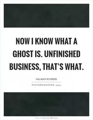 Now I know what a ghost is. Unfinished business, that’s what Picture Quote #1