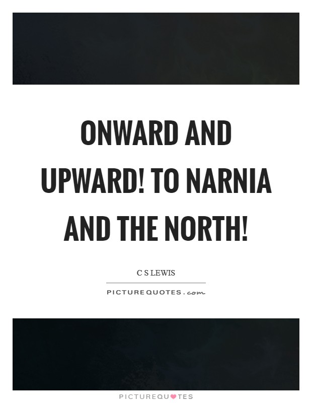 Onward and Upward! To Narnia and the North! Picture Quote #1
