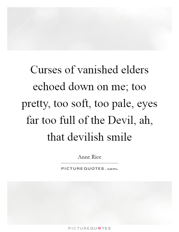 Curses of vanished elders echoed down on me; too pretty, too soft, too pale, eyes far too full of the Devil, ah, that devilish smile Picture Quote #1