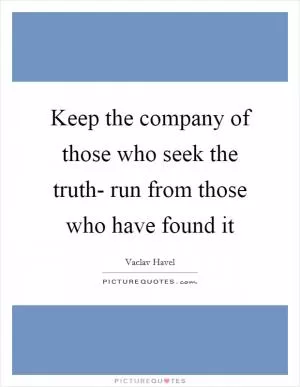 Keep the company of those who seek the truth- run from those who have found it Picture Quote #1