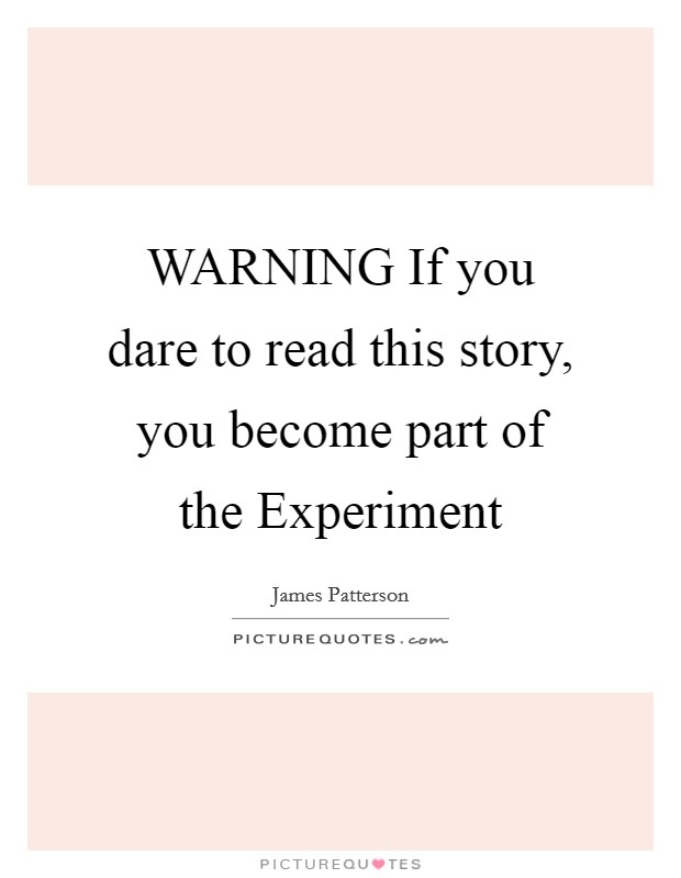 WARNING If you dare to read this story, you become part of the Experiment Picture Quote #1