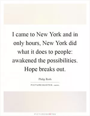 I came to New York and in only hours, New York did what it does to people: awakened the possibilities. Hope breaks out Picture Quote #1