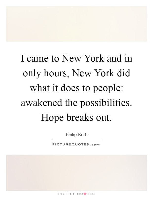 I came to New York and in only hours, New York did what it does to people: awakened the possibilities. Hope breaks out Picture Quote #1