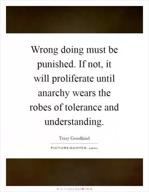 Wrong doing must be punished. If not, it will proliferate until anarchy wears the robes of tolerance and understanding Picture Quote #1