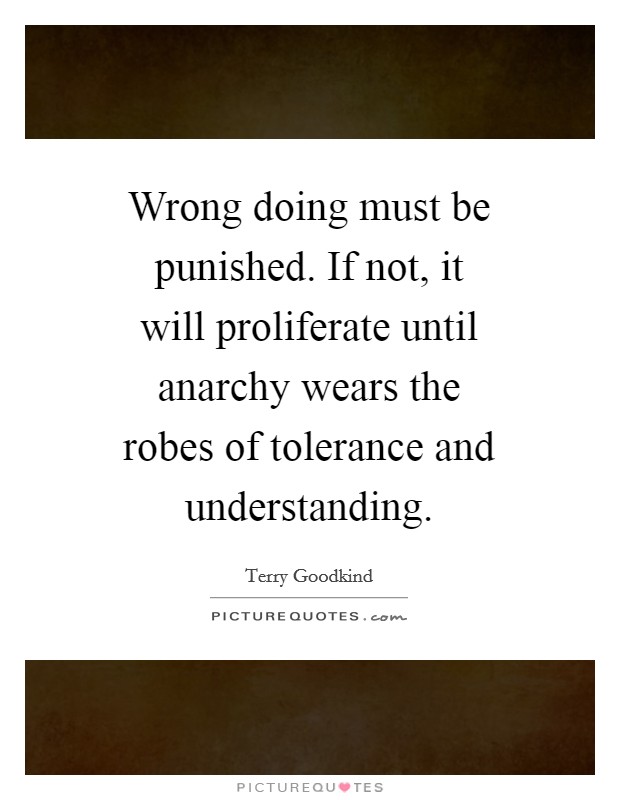 Wrong doing must be punished. If not, it will proliferate until anarchy wears the robes of tolerance and understanding Picture Quote #1