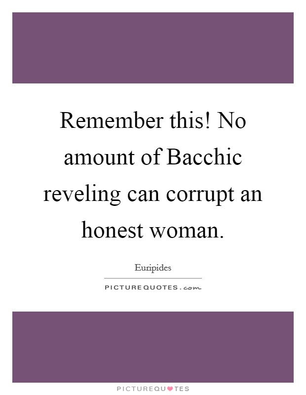 Remember this! No amount of Bacchic reveling can corrupt an honest woman Picture Quote #1