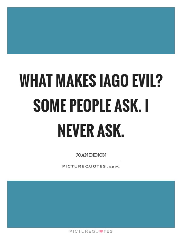 What makes Iago evil? Some people ask. I never ask Picture Quote #1