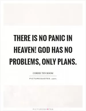 There is no panic in Heaven! God has no problems, only plans Picture Quote #1