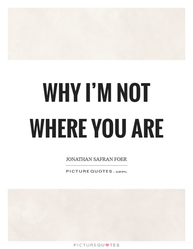 Why I'm Not Where You Are Picture Quote #1