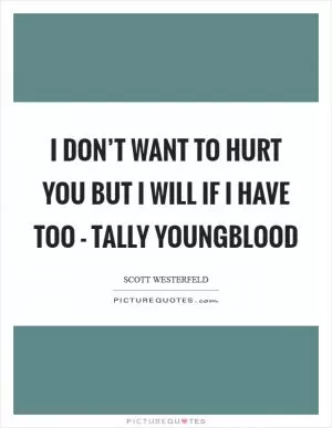 I don’t want to hurt you but I will if I have too - Tally Youngblood Picture Quote #1