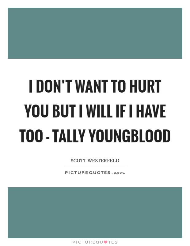 I don't want to hurt you but I will if I have too - Tally Youngblood Picture Quote #1