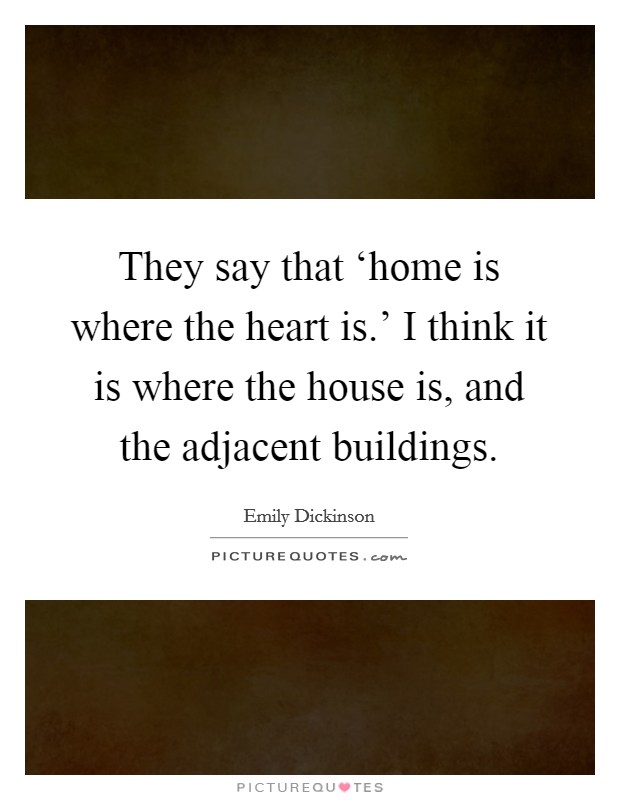 They say that ‘home is where the heart is.' I think it is where the house is, and the adjacent buildings Picture Quote #1