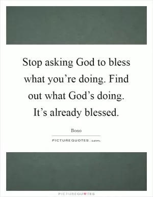 Stop asking God to bless what you’re doing. Find out what God’s doing. It’s already blessed Picture Quote #1