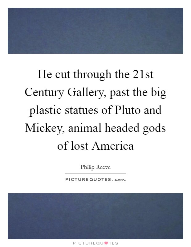 He cut through the 21st Century Gallery, past the big plastic statues of Pluto and Mickey, animal headed gods of lost America Picture Quote #1