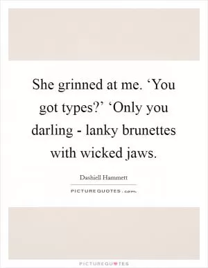 She grinned at me. ‘You got types?’ ‘Only you darling - lanky brunettes with wicked jaws Picture Quote #1