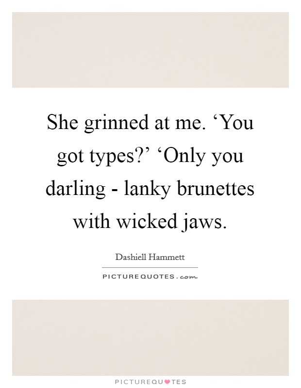 She grinned at me. ‘You got types?' ‘Only you darling - lanky brunettes with wicked jaws Picture Quote #1