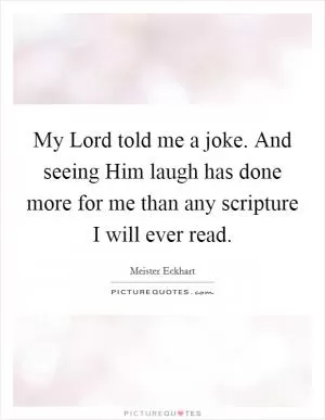 My Lord told me a joke. And seeing Him laugh has done more for me than any scripture I will ever read Picture Quote #1