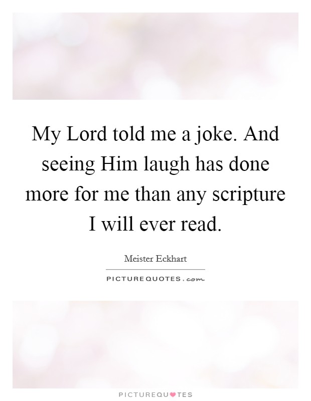 My Lord told me a joke. And seeing Him laugh has done more for me than any scripture I will ever read Picture Quote #1