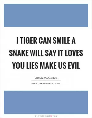 I tiger can smile A snake will say it loves you Lies make us evil Picture Quote #1