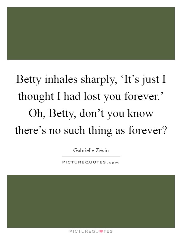 Betty inhales sharply, ‘It's just I thought I had lost you forever.' Oh, Betty, don't you know there's no such thing as forever? Picture Quote #1