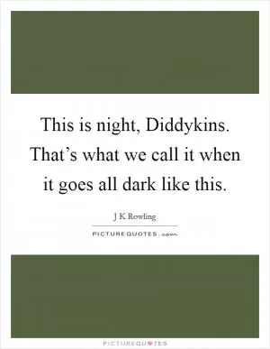 This is night, Diddykins. That’s what we call it when it goes all dark like this Picture Quote #1
