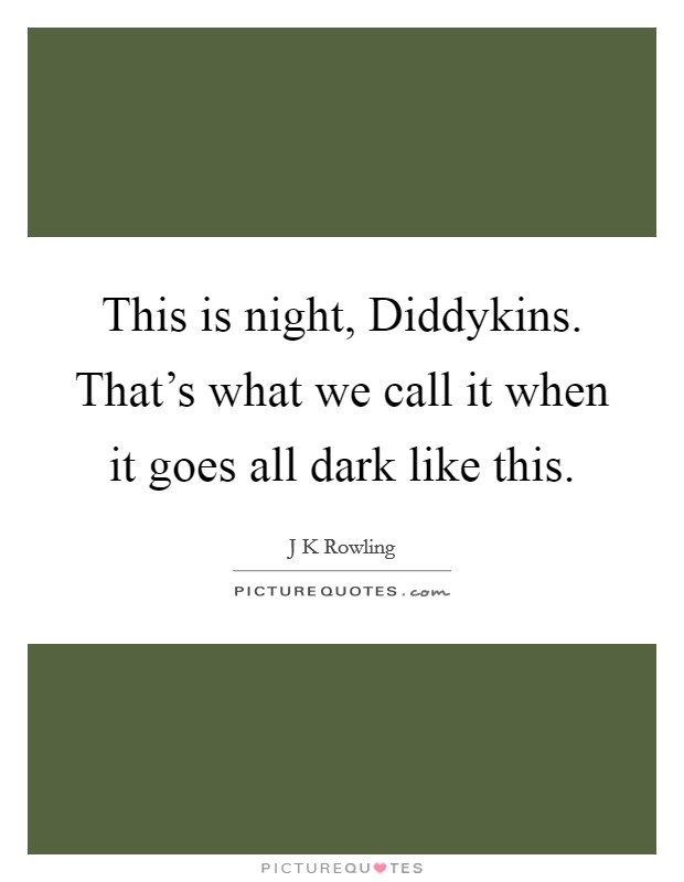 This is night, Diddykins. That's what we call it when it goes all dark like this Picture Quote #1