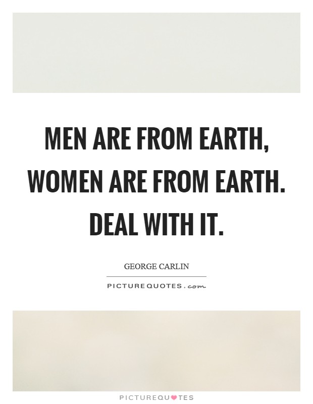 Men are from Earth, women are from Earth. Deal with it Picture Quote #1