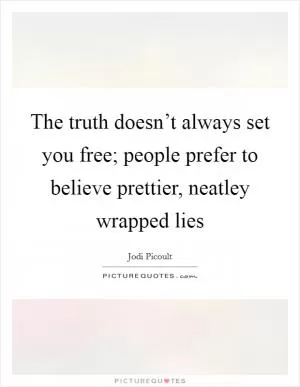 The truth doesn’t always set you free; people prefer to believe prettier, neatley wrapped lies Picture Quote #1
