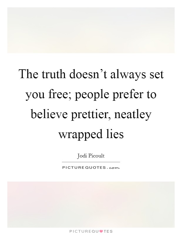 The truth doesn't always set you free; people prefer to believe prettier, neatley wrapped lies Picture Quote #1