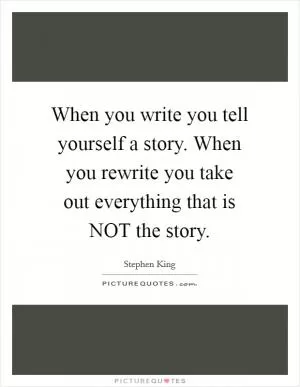 When you write you tell yourself a story. When you rewrite you take out everything that is NOT the story Picture Quote #1