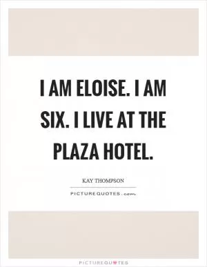 I am Eloise. I am six. I live at the Plaza hotel Picture Quote #1