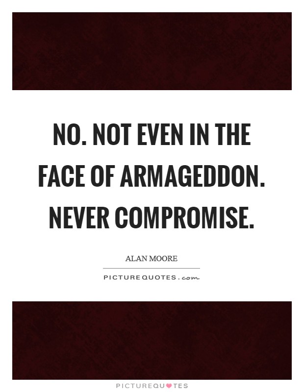 No. Not even in the face of Armageddon. Never compromise Picture Quote #1
