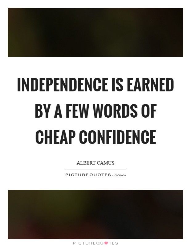 Independence is earned by a few words of cheap confidence Picture Quote #1